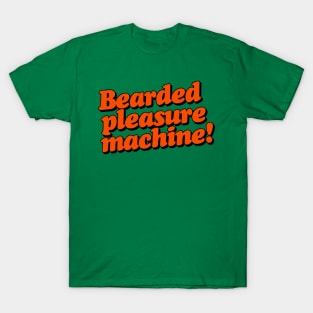 Bearded Pleasure Machine! T-Shirt